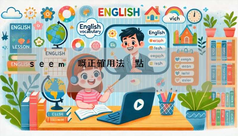 seem 嘅正確用法係點?同 appear 一齊比較更易明!